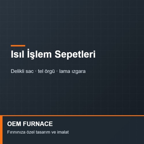 OEM FURNACE Isıl İşlem Sepeti OEM FURNACE Isıl İşlem Sepeti